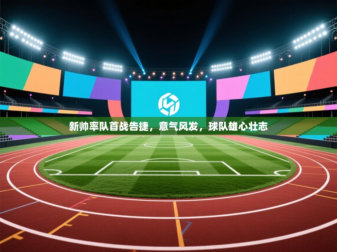 新帅率队首战告捷,意气风发,球队雄心壮志 第2张